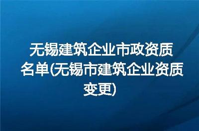 無錫建筑企業(yè)市政資質(zhì)名單(無錫市建筑企業(yè)資質(zhì)變更)